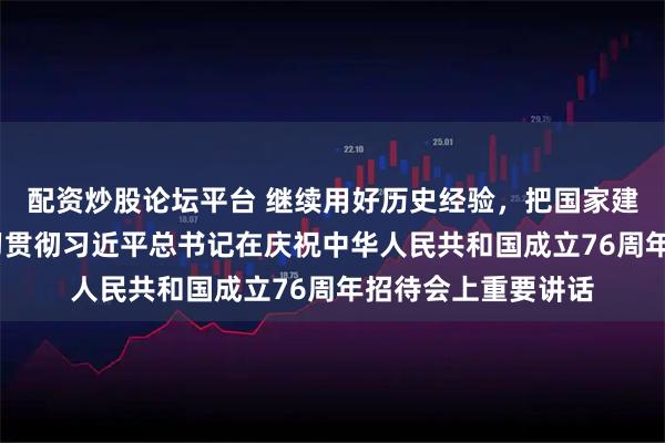 配资炒股论坛平台 继续用好历史经验，把国家建设得更好——论学习贯彻习近平总书记在庆祝中华人民共和国成立76周年招待会上重要讲话