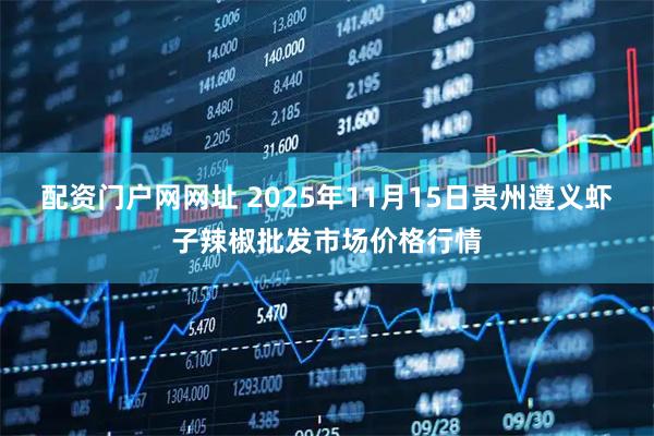 配资门户网网址 2025年11月15日贵州遵义虾子辣椒批发市场价格行情