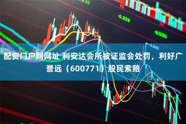 配资门户网网址 利安达会所被证监会处罚，利好广誉远（600771）股民索赔