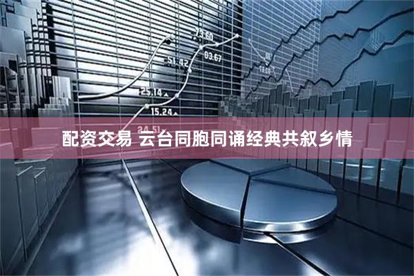 配资交易 云台同胞同诵经典共叙乡情
