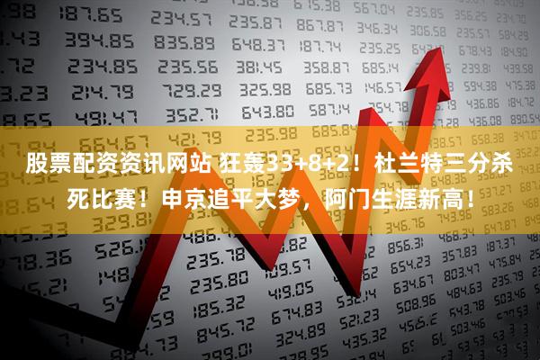 股票配资资讯网站 狂轰33+8+2！杜兰特三分杀死比赛！申京追平大梦，阿门生涯新高！