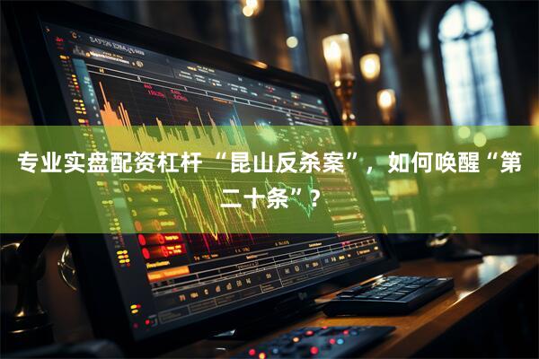 专业实盘配资杠杆 “昆山反杀案”，如何唤醒“第二十条”？
