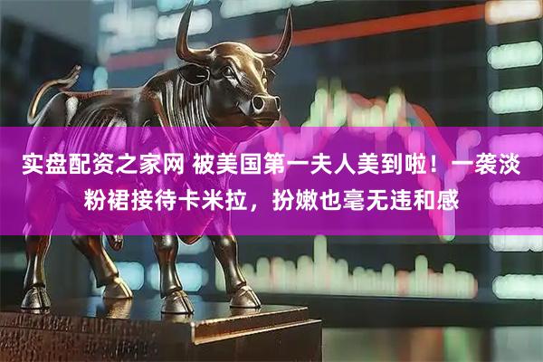 实盘配资之家网 被美国第一夫人美到啦！一袭淡粉裙接待卡米拉，扮嫩也毫无违和感