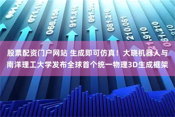 股票配资门户网站 生成即可仿真！大晓机器人与南洋理工大学发布全球首个统一物理3D生成框架