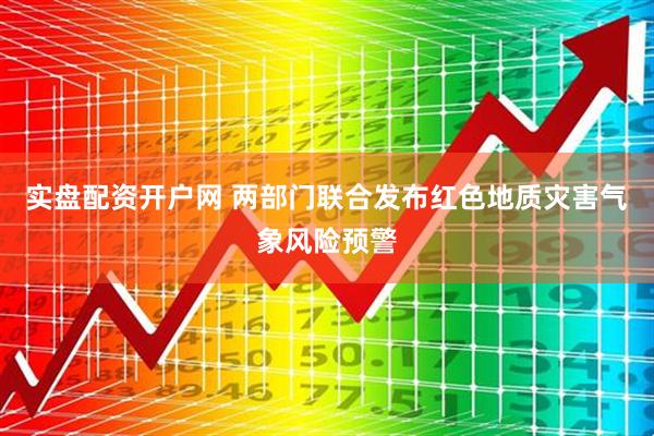 实盘配资开户网 两部门联合发布红色地质灾害气象风险预警
